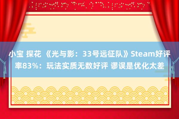 小宝 探花 《光与影：33号远征队》Steam好评率83%：玩法实质无数好评 谬误是优化太差