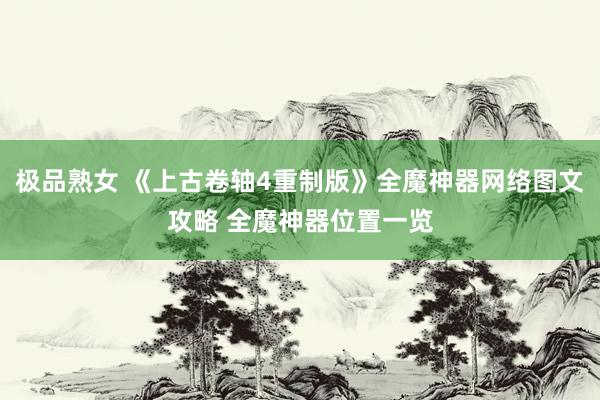极品熟女 《上古卷轴4重制版》全魔神器网络图文攻略 全魔神器位置一览