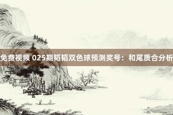 免费视频 025期韬韬双色球预测奖号：和尾质合分析