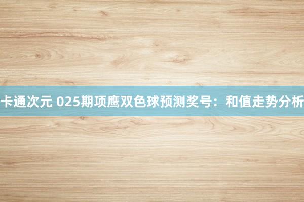 卡通次元 025期项鹰双色球预测奖号：和值走势分析