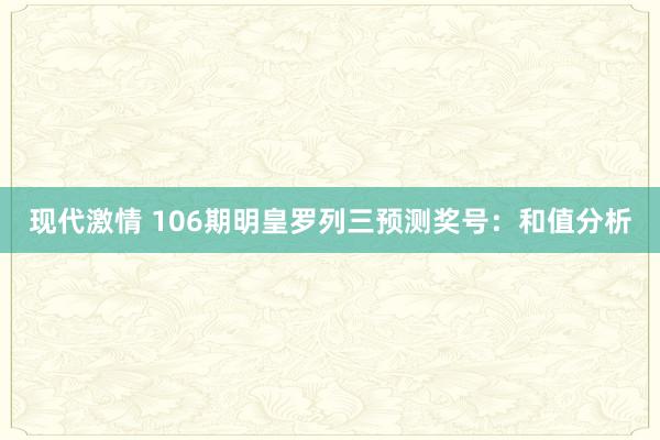 现代激情 106期明皇罗列三预测奖号：和值分析