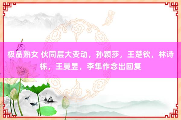 极品熟女 伙同层大变动，孙颖莎，王楚钦，林诗栋，王曼昱，李隼作念出回复